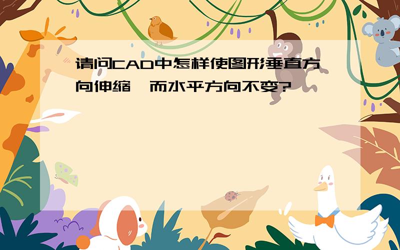 请问CAD中怎样使图形垂直方向伸缩,而水平方向不变?