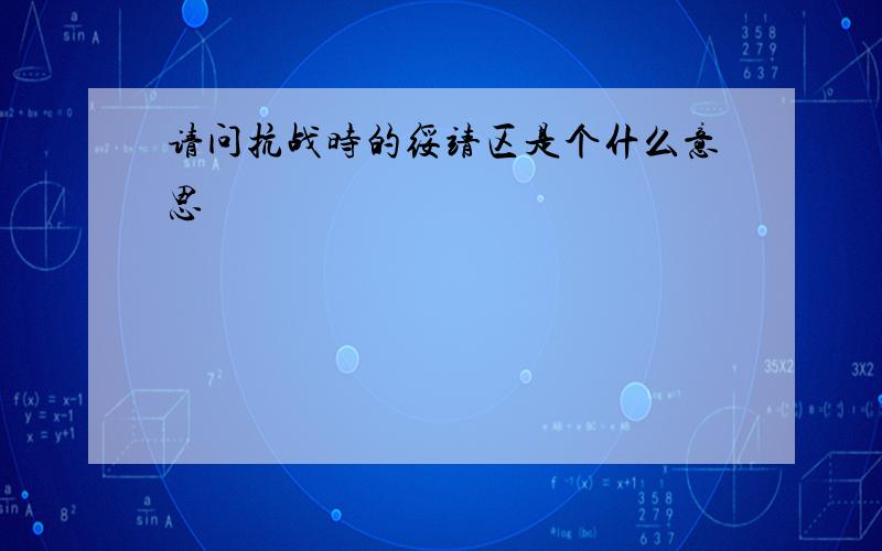 请问抗战时的绥靖区是个什么意思