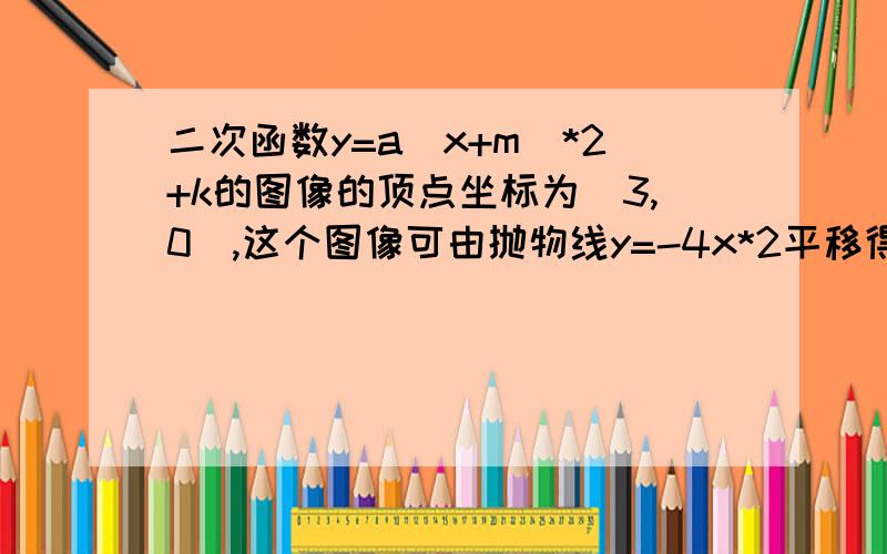 二次函数y=a(x+m)*2+k的图像的顶点坐标为(3,0),这个图像可由抛物线y=-4x*2平移得到,写出这个函数的解