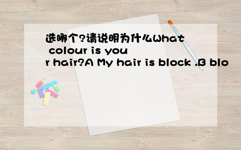 选哪个?请说明为什么What colour is your hair?A My hair is block .B blo