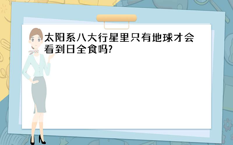 太阳系八大行星里只有地球才会看到日全食吗?