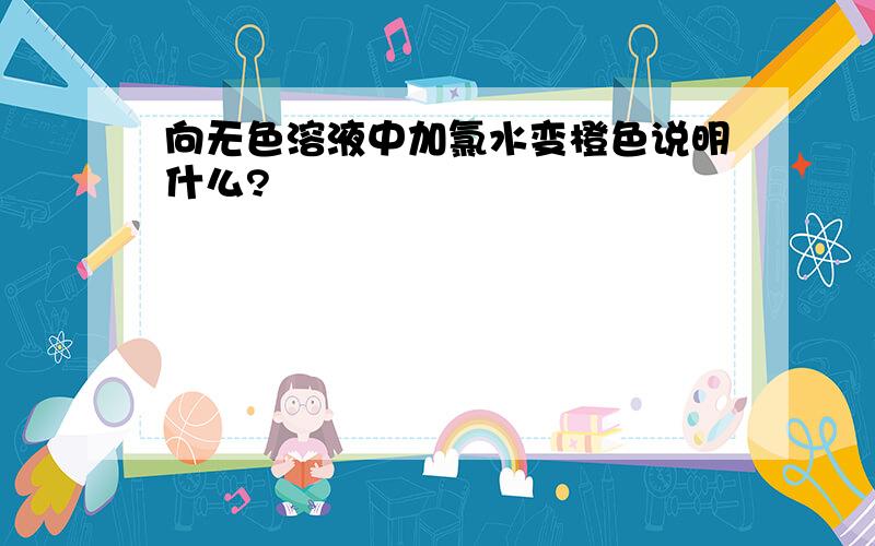 向无色溶液中加氯水变橙色说明什么?