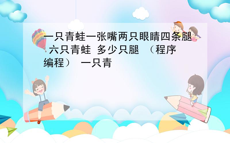 一只青蛙一张嘴两只眼睛四条腿 六只青蛙 多少只腿 （程序编程） 一只青