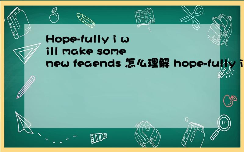 Hope-fully i will make some new feaends 怎么理解 hope-fully i wi