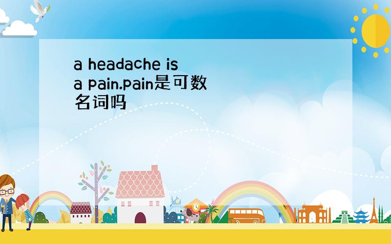 a headache is a pain.pain是可数名词吗