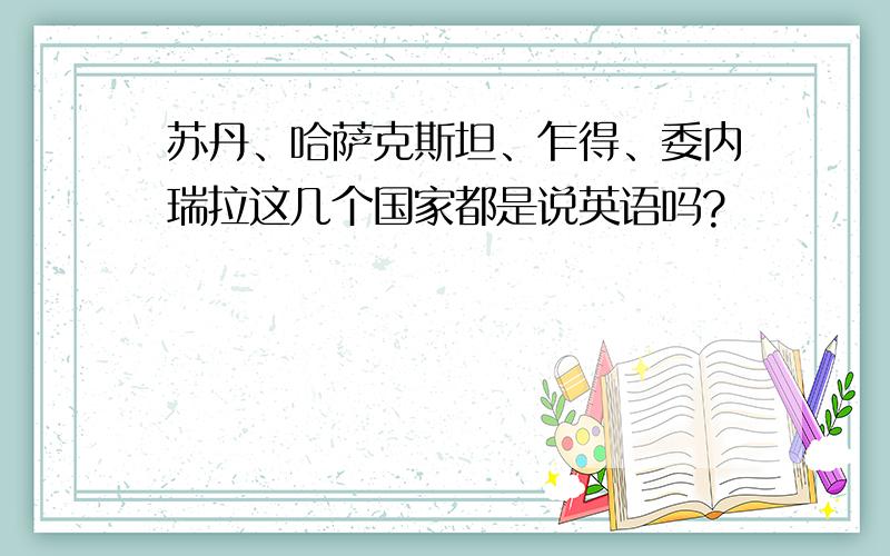 苏丹、哈萨克斯坦、乍得、委内瑞拉这几个国家都是说英语吗?