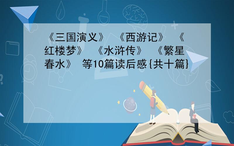 《三国演义》 《西游记》 《红楼梦》 《水浒传》 《繁星春水》 等10篇读后感{共十篇}