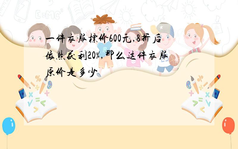 一件衣服标价600元,8折后依然获利20%,那么这件衣服原价是多少