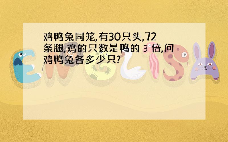 鸡鸭兔同笼,有30只头,72条腿,鸡的只数是鸭的３倍,问鸡鸭兔各多少只?