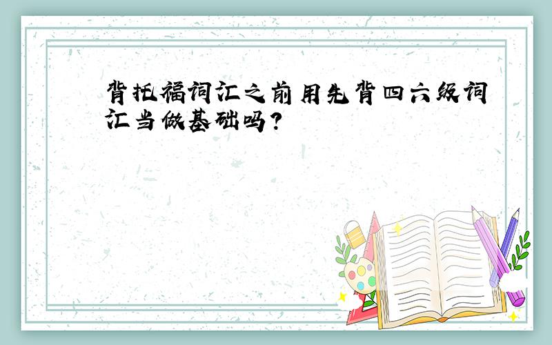 背托福词汇之前用先背四六级词汇当做基础吗?