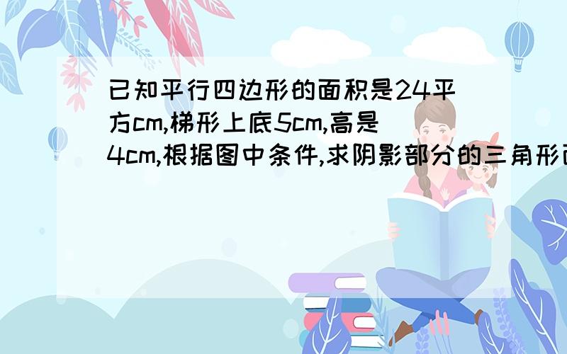 已知平行四边形的面积是24平方cm,梯形上底5cm,高是4cm,根据图中条件,求阴影部分的三角形面积.