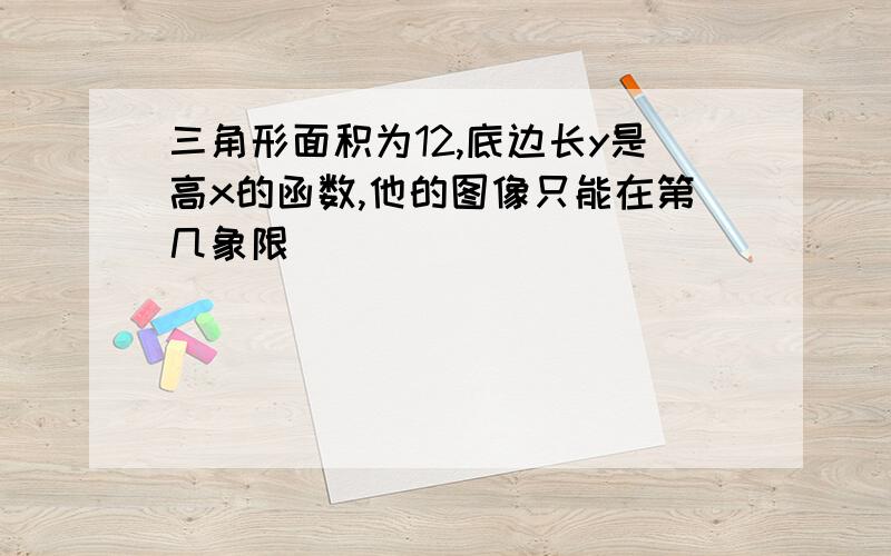 三角形面积为12,底边长y是高x的函数,他的图像只能在第几象限