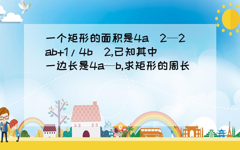 一个矩形的面积是4a^2—2ab+1/4b^2,已知其中一边长是4a—b,求矩形的周长