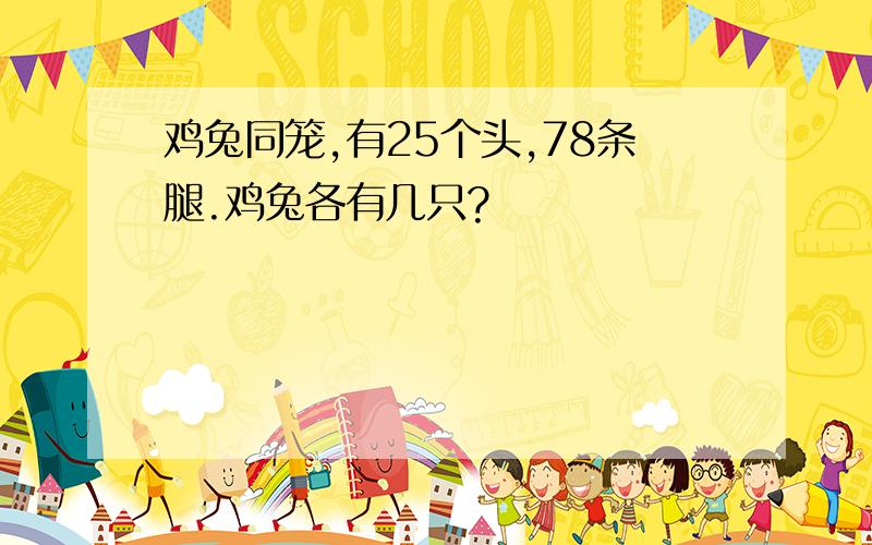 鸡兔同笼,有25个头,78条腿.鸡兔各有几只?