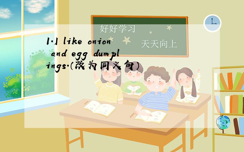 1.I like onion and egg dumplings.（改为同义句）