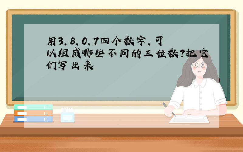 用3,8,0,7四个数字,可以组成哪些不同的三位数?把它们写出来