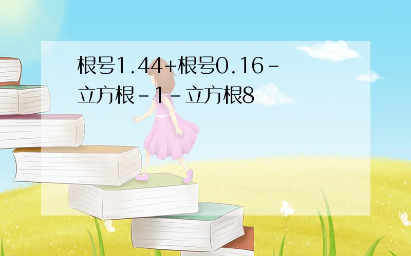 根号1.44+根号0.16-立方根-1-立方根8