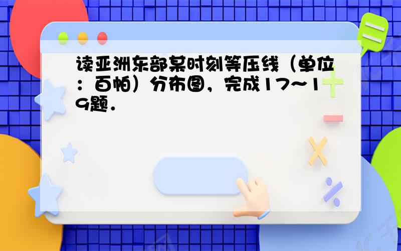 读亚洲东部某时刻等压线（单位：百帕）分布图，完成17～19题．