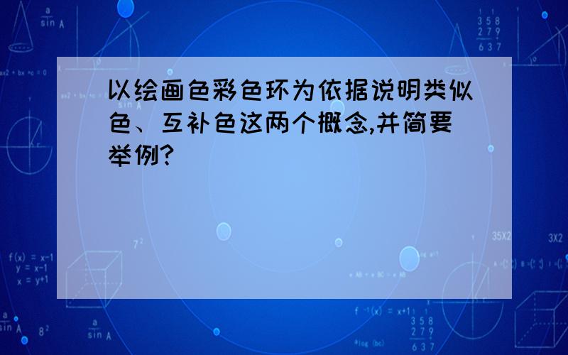 以绘画色彩色环为依据说明类似色、互补色这两个概念,并简要举例?