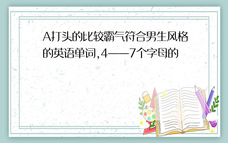 A打头的比较霸气符合男生风格的英语单词,4——7个字母的