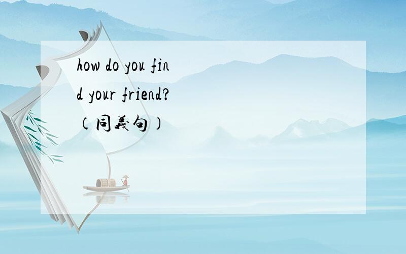 how do you find your friend?（同义句）