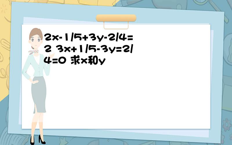 2x-1/5+3y-2/4=2 3x+1/5-3y=2/4=0 求x和y