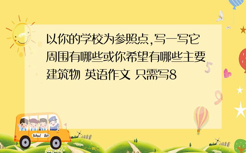 以你的学校为参照点,写一写它周围有哪些或你希望有哪些主要建筑物 英语作文 只需写8