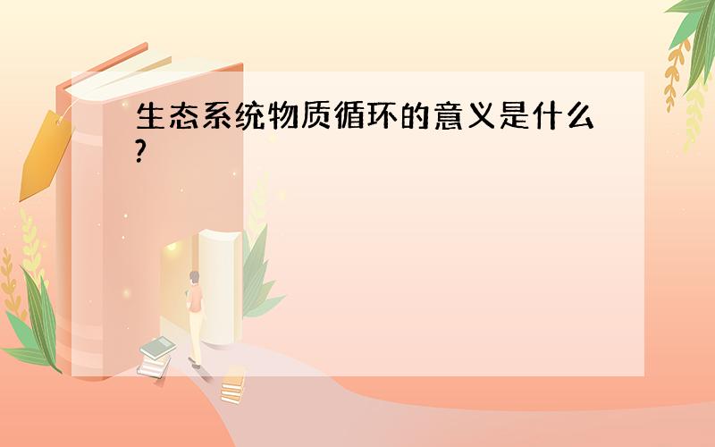 生态系统物质循环的意义是什么?