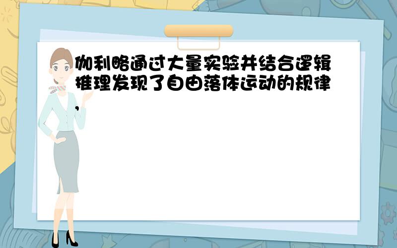 伽利略通过大量实验并结合逻辑推理发现了自由落体运动的规律,