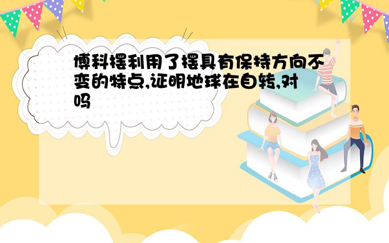 博科摆利用了摆具有保持方向不变的特点,证明地球在自转,对吗