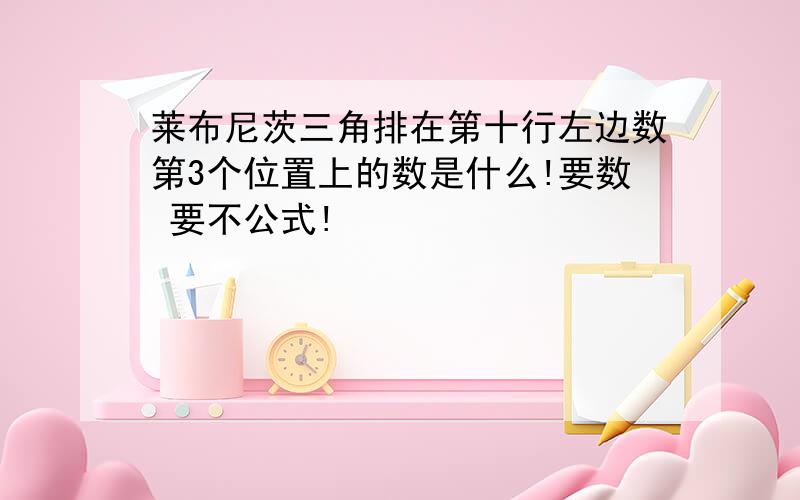 莱布尼茨三角排在第十行左边数第3个位置上的数是什么!要数 要不公式!