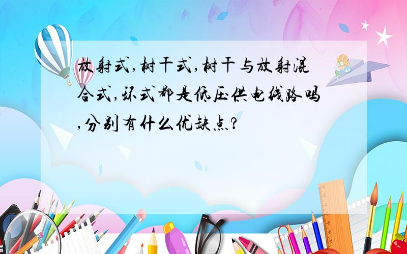 放射式,树干式,树干与放射混合式,环式都是低压供电线路吗,分别有什么优缺点?