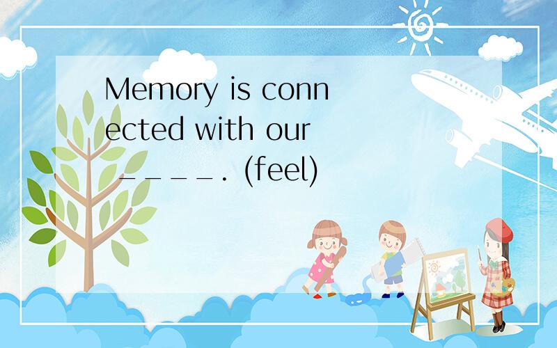 Memory is connected with our ____. (feel)