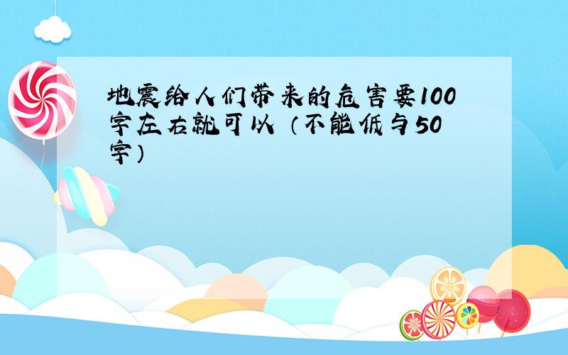 地震给人们带来的危害要100字左右就可以 （不能低与50字）