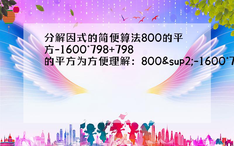 分解因式的简便算法800的平方-1600*798+798的平方为方便理解：800²-1600*798+798&