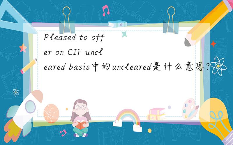 Pleased to offer on CIF uncleared basis中的uncleared是什么意思?