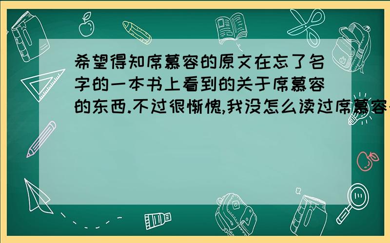 希望得知席慕容的原文在忘了名字的一本书上看到的关于席慕容的东西.不过很惭愧,我没怎么读过席慕容的诗和文章,而且书上的是英