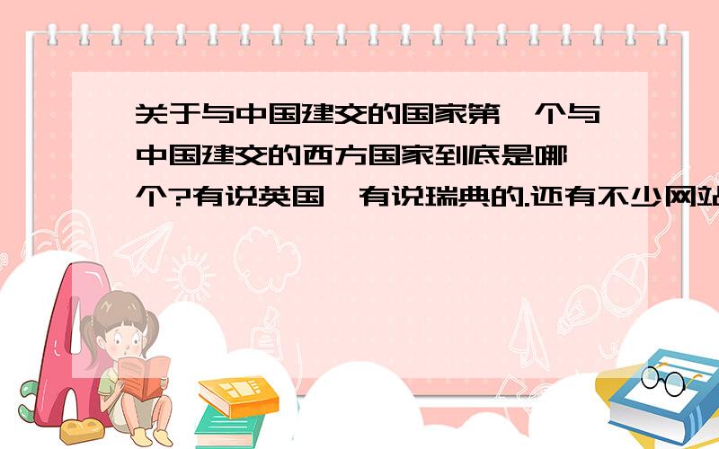 关于与中国建交的国家第一个与中国建交的西方国家到底是哪一个?有说英国,有说瑞典的.还有不少网站说第一个与中国建立大使级外