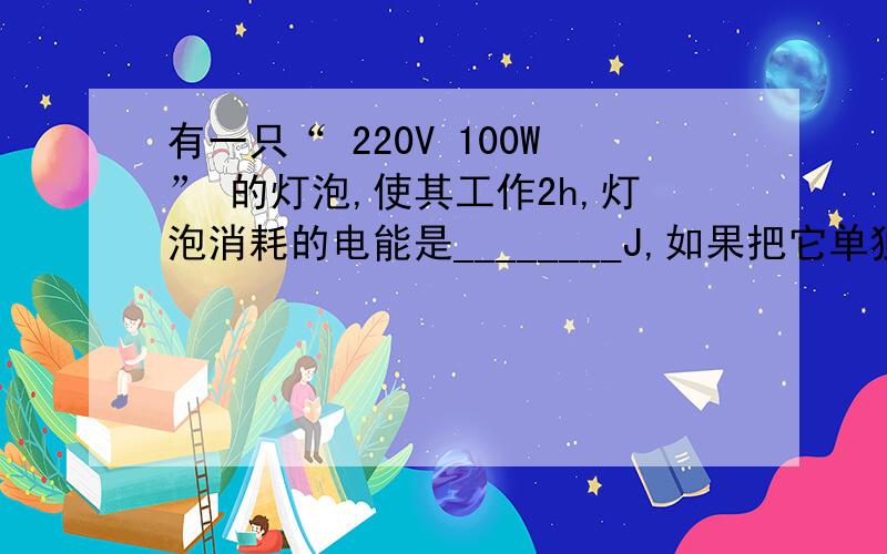 有一只“ 220V 100W” 的灯泡,使其工作2h,灯泡消耗的电能是________J,如果把它单独接在如图所示的电能