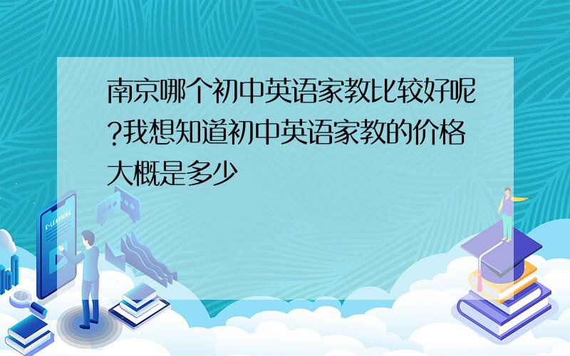 南京哪个初中英语家教比较好呢?我想知道初中英语家教的价格大概是多少