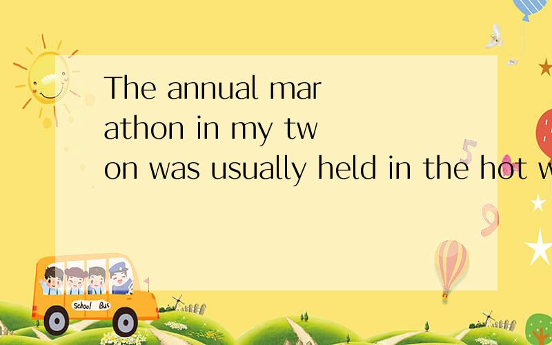 The annual marathon in my twon was usually held in the hot w