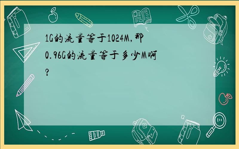 1G的流量等于1024M,那0.96G的流量等于多少M啊?