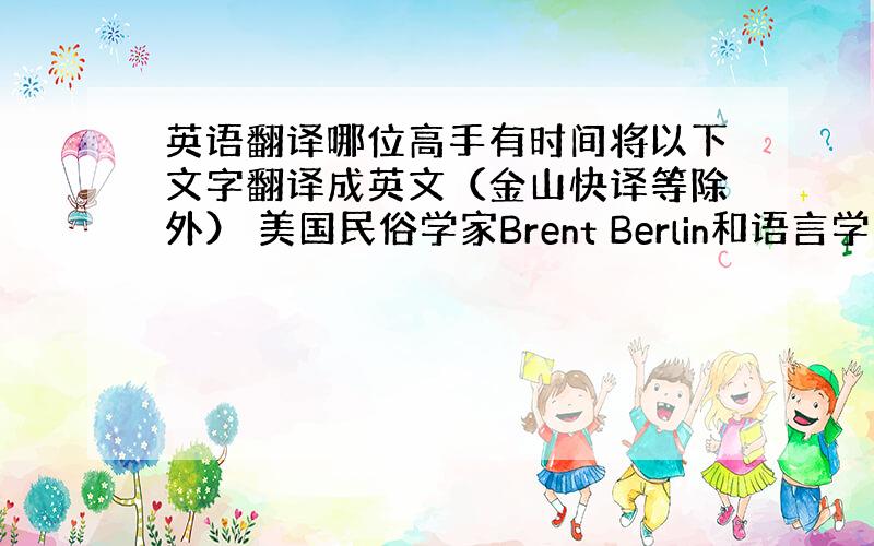 英语翻译哪位高手有时间将以下文字翻译成英文（金山快译等除外） 美国民俗学家Brent Berlin和语言学家Paul K