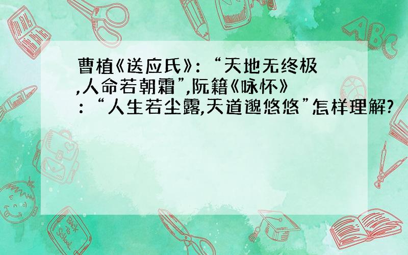 曹植《送应氏》：“天地无终极,人命若朝霜”,阮籍《咏怀》：“人生若尘露,天道邈悠悠”怎样理解?