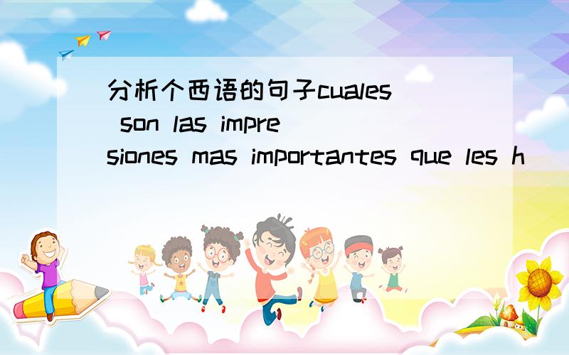 分析个西语的句子cuales son las impresiones mas importantes que les h