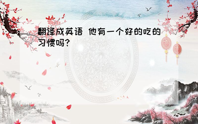 翻译成英语 他有一个好的吃的习惯吗?