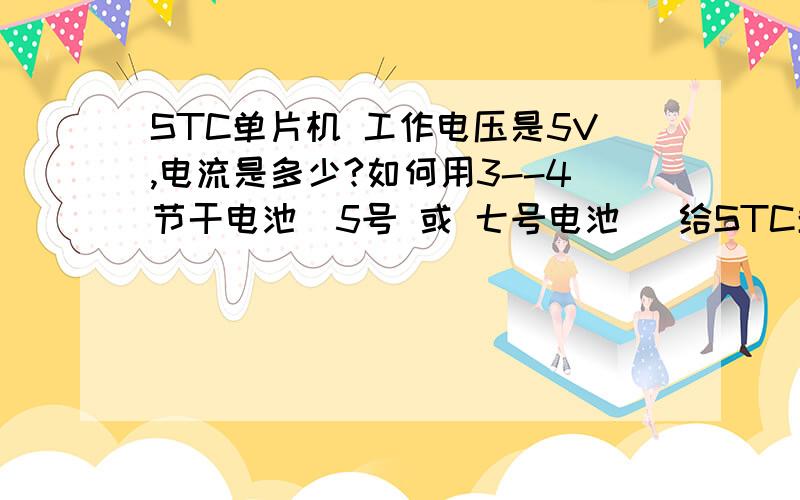 STC单片机 工作电压是5V,电流是多少?如何用3--4节干电池（5号 或 七号电池） 给STC单片机供电?