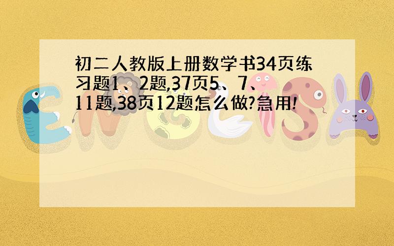 初二人教版上册数学书34页练习题1、2题,37页5、7、11题,38页12题怎么做?急用!