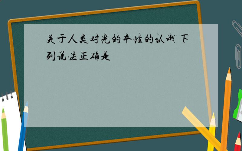 关于人类对光的本性的认识 下列说法正确是