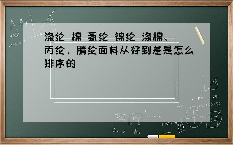 涤纶 棉 氨纶 锦纶 涤棉、丙纶、腈纶面料从好到差是怎么排序的